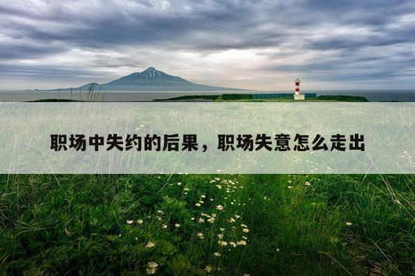 职场中失约的后果，职场失意怎么走出
