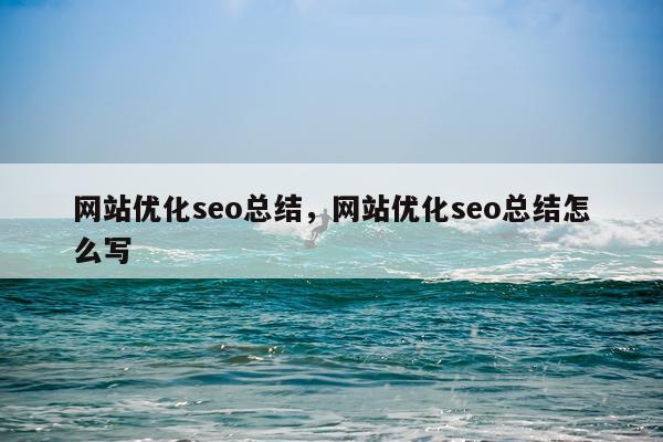 网站优化seo总结，网站优化seo总结怎么写
