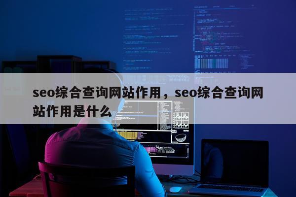 seo综合查询网站作用，seo综合查询网站作用是什么