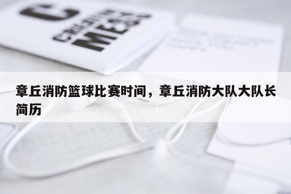 章丘消防篮球比赛时间,章丘消防大队大队长简历