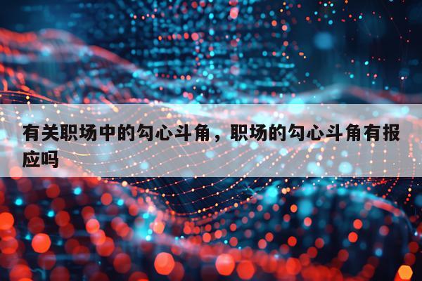 有关职场中的勾心斗角，职场的勾心斗角有报应吗