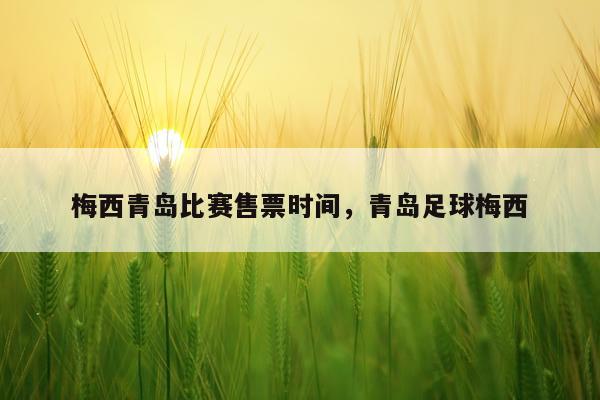 梅西青岛比赛售票时间，青岛足球梅西