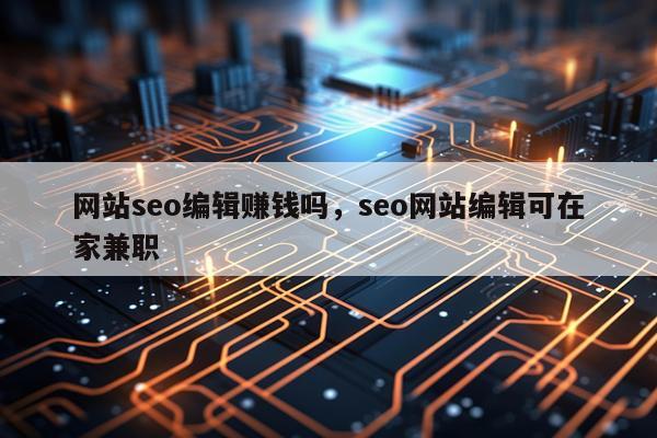 网站seo编辑赚钱吗,seo网站编辑可在家兼职