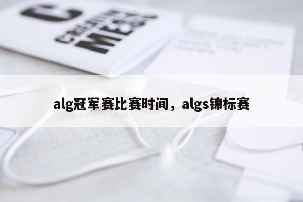 alg冠军赛比赛时间，algs锦标赛