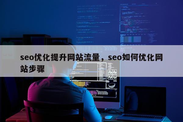 seo优化提升网站流量，seo如何优化网站步骤