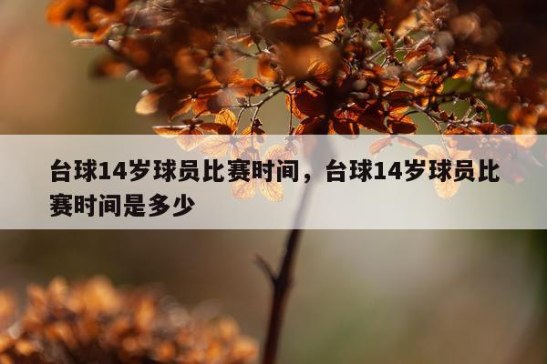 台球14岁球员比赛时间，台球14岁球员比赛时间是多少