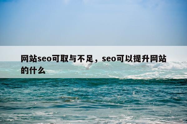 网站seo可取与不足，seo可以提升网站的什么
