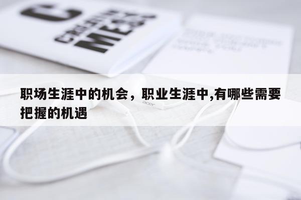 职场生涯中的机会，职业生涯中,有哪些需要把握的机遇