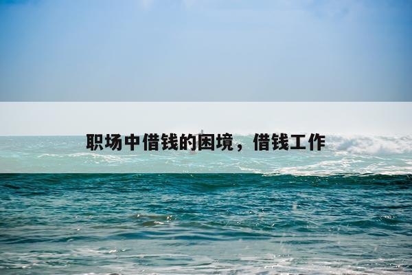 职场中借钱的困境，借钱工作