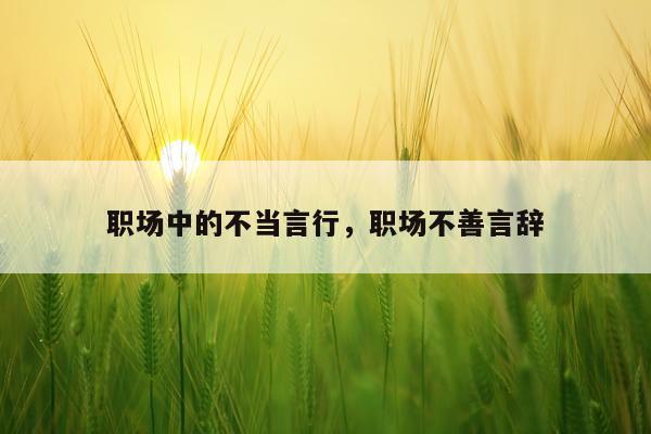 职场中的不当言行，职场不善言辞