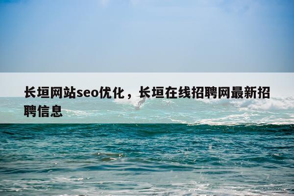 长垣网站seo优化，长垣在线招聘网最新招聘信息