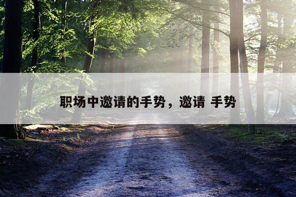 职场中邀请的手势，邀请 手势