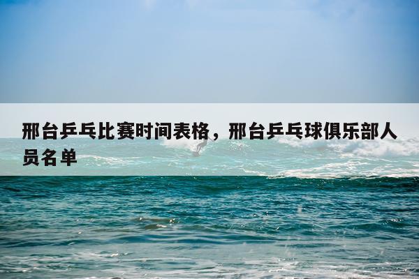 邢台乒乓比赛时间表格,邢台乒乓球俱乐部人员名单