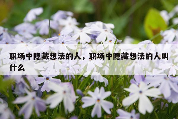 职场中隐藏想法的人，职场中隐藏想法的人叫什么