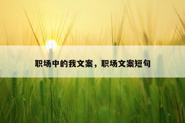 职场中的我文案，职场文案短句