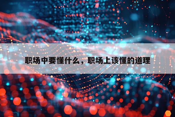 职场中要懂什么，职场上该懂的道理