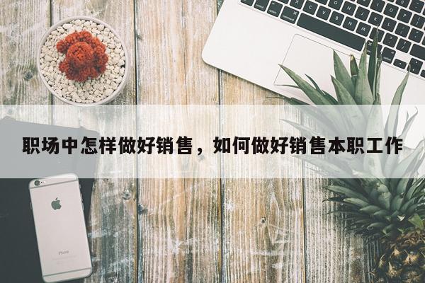 职场中怎样做好销售，如何做好销售本职工作