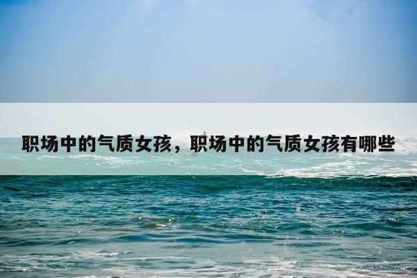 职场中的气质女孩，职场中的气质女孩有哪些
