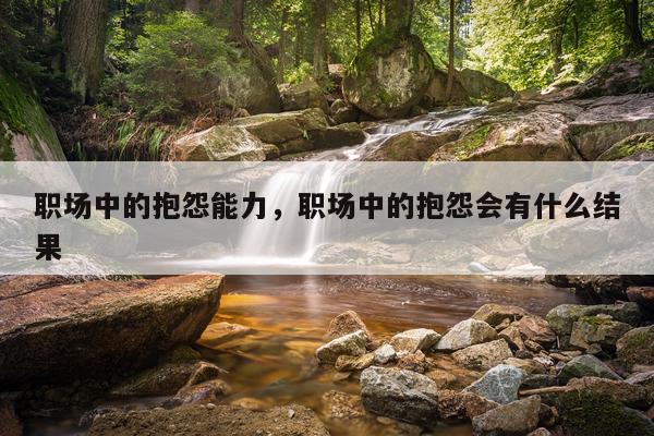 职场中的抱怨能力，职场中的抱怨会有什么结果