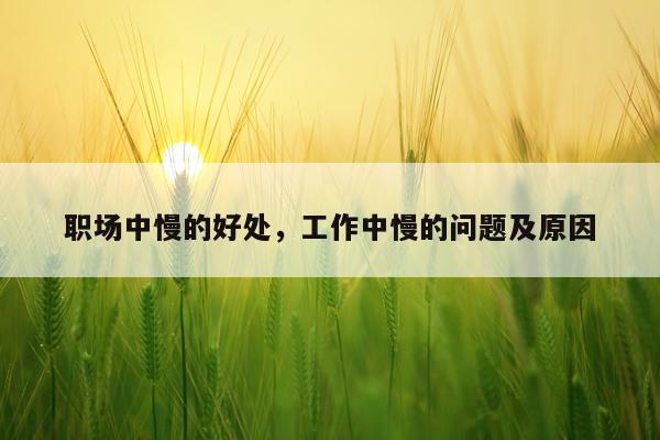 职场中慢的好处，工作中慢的问题及原因