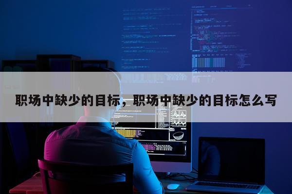 职场中缺少的目标，职场中缺少的目标怎么写