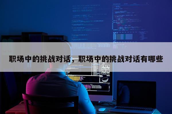职场中的挑战对话，职场中的挑战对话有哪些