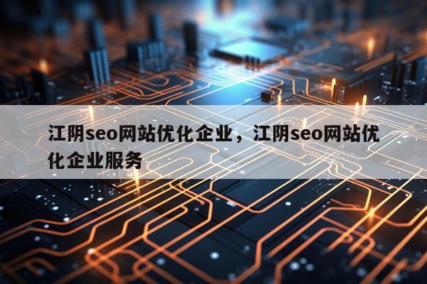 江阴seo网站优化企业,江阴seo网站优化企业服务