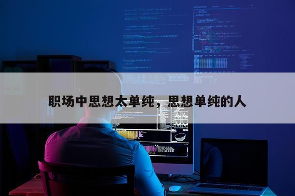 职场中思想太单纯，思想单纯的人