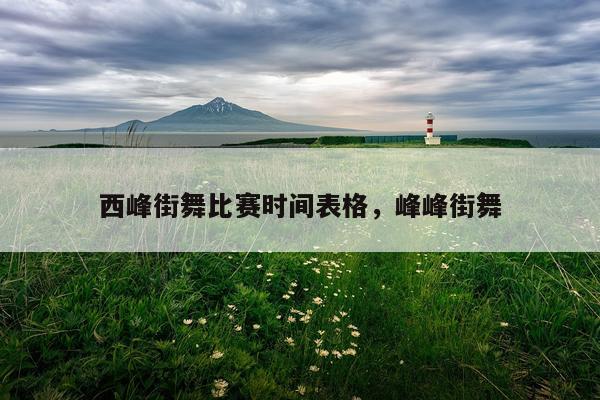 西峰街舞比赛时间表格,峰峰街舞
