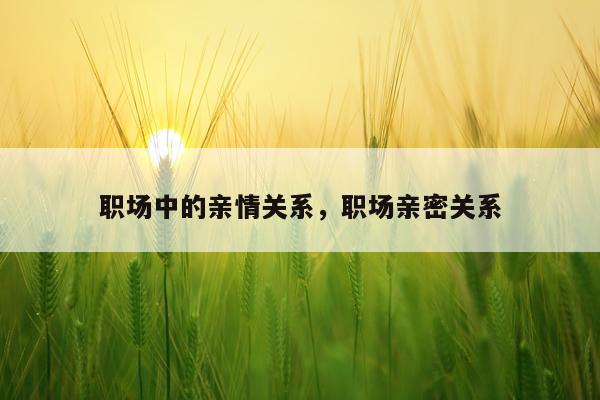 职场中的亲情关系，职场亲密关系