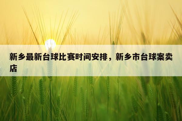 新乡最新台球比赛时间安排,新乡市台球案卖店