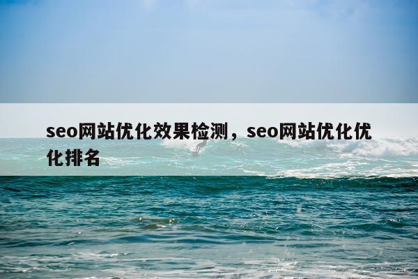 seo网站优化效果检测,seo网站优化优化排名