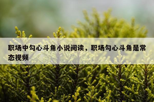职场中勾心斗角小说阅读，职场勾心斗角是常态视频