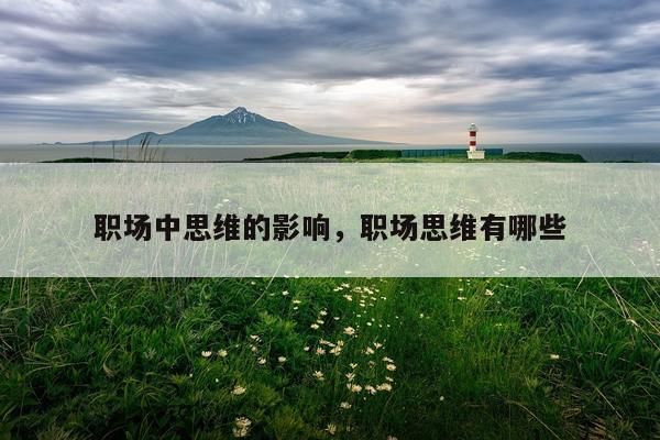 职场中思维的影响，职场思维有哪些