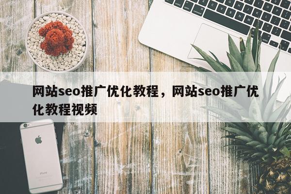 网站seo推广优化教程,网站seo推广优化教程视频