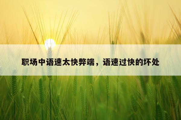 职场中语速太快弊端，语速过快的坏处