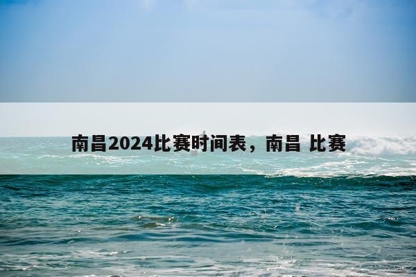 南昌2024比赛时间表,南昌 比赛