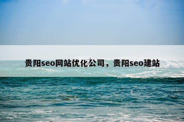 贵阳seo网站优化公司,贵阳seo建站
