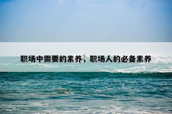 职场中需要的素养，职场人的必备素养