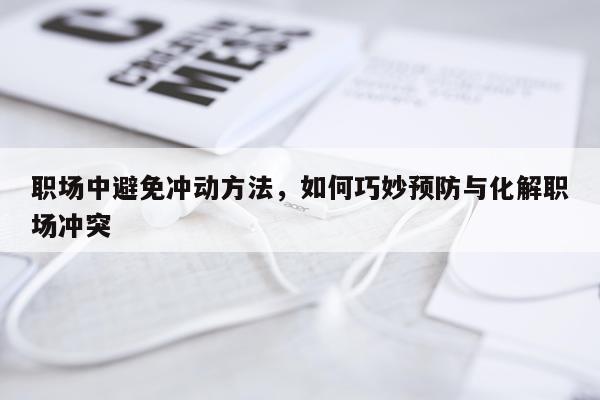 职场中避免冲动方法，如何巧妙预防与化解职场冲突