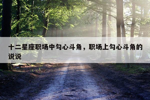 十二星座职场中勾心斗角，职场上勾心斗角的说说