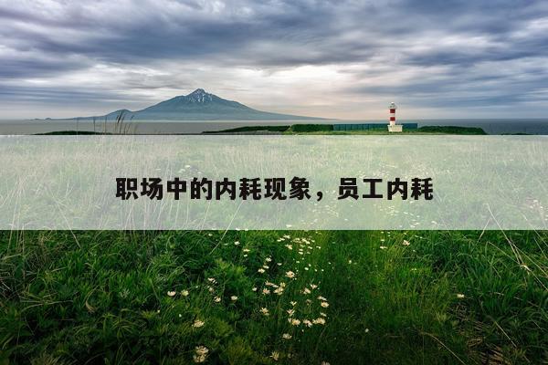 职场中的内耗现象，员工内耗