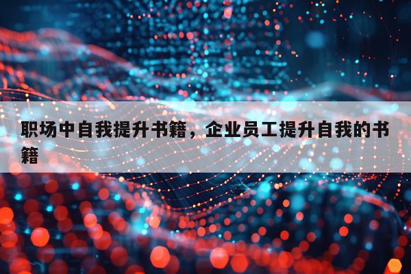 职场中自我提升书籍，企业员工提升自我的书籍