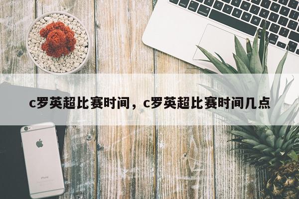 c罗英超比赛时间,c罗英超比赛时间几点