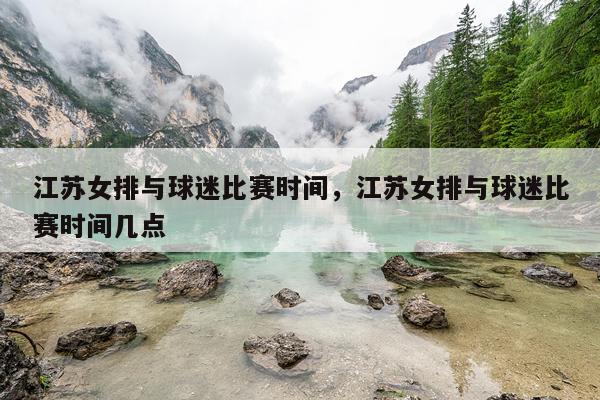 江苏女排与球迷比赛时间,江苏女排与球迷比赛时间几点