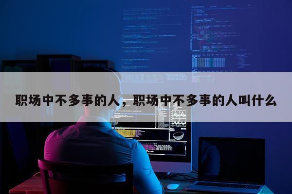 职场中不多事的人，职场中不多事的人叫什么