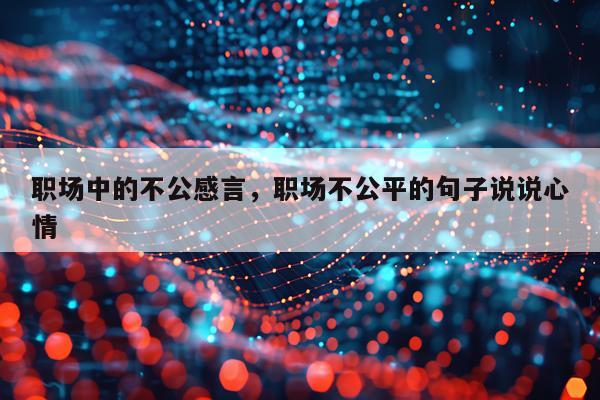 职场中的不公感言，职场不公平的句子说说心情
