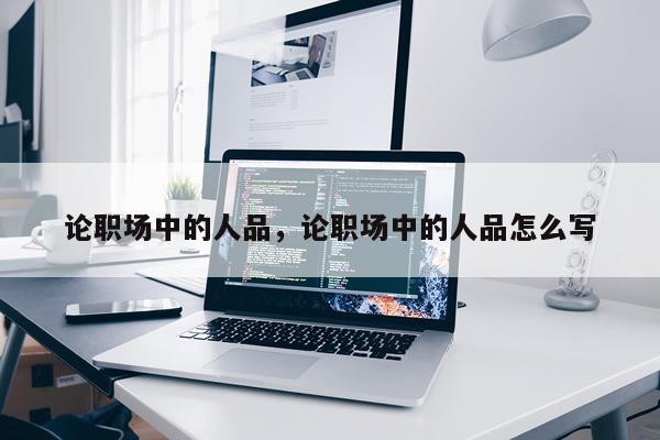 论职场中的人品，论职场中的人品怎么写