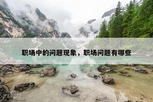 职场中的问题现象，职场问题有哪些