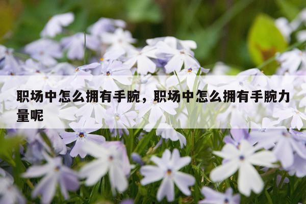 职场中怎么拥有手腕，职场中怎么拥有手腕力量呢